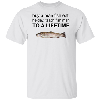 Buy A Man Eat Fish, He Day, Teach Fish Man, To A Lifetime - Funny Meme T-Shirt Unisex
