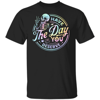 Have The Day You Deserve TShirt, Kindness Gift, Sarcastic Shirts, Motivational Skeleton Shirt, Inspirational Clothes, Positive Graphic Tees