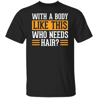 With A Body Like This Who Needs Hair Shirt, Funny Men Tshirt, Father's Day Gift Tshirt