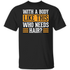 With A Body Like This Who Needs Hair Shirt, Funny Men Tshirt, Father's Day Gift Tshirt