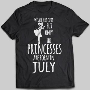 We All Are Cute But Only Princesses Are Born In July T-shirt - designfullprint