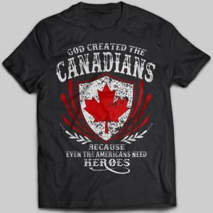 God Created The Canadians Because Even The Americans Need Heroes T-shirt
