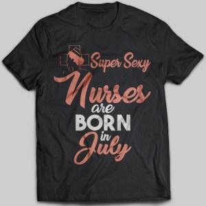 Super Sexy Nurses Are Born In July T-shirt - designfullprint