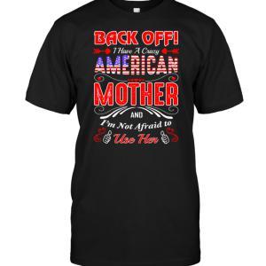 Back Off I Have A Crazy American Mother And Im Not Afraid To Use Her T-shirt - designfullprint