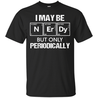 I May-Be Nerd But Periodically Funny Science T-shirt