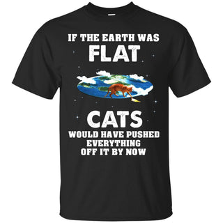 If The Earth Was Flat, Cat Would Push Anything Off It T-shirt/ Hoodie - designfullprint