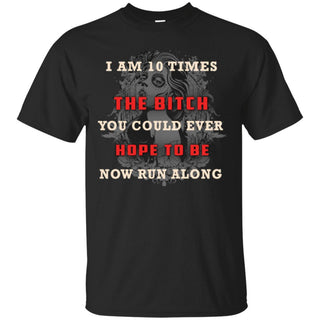 I Am 10 Times The Bitch You Could Ever Hope To Be - designfullprint