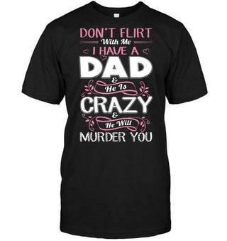 Don't Flirt With Me, I Have A Dad & He Is Crazy & He Will Murder You Unisex T-shirt - designfullprint