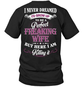 I Never Dreamed I'd Grow Up To be a Perfect Freaking Wife but Here I Am Killing It T-shirt - designfullprint