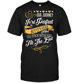 Our Journey Isn't Perfect but It's Ours and I'll Stick With You Till The End Unisex T-shirt - designfullprint