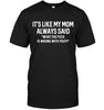 It's Like My Mom Always Said "What The Fuck Is Wrong With You?" T-shirt - designfullprint