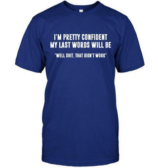 I'm Pretty Confident That My Last Words Will Be "Well Shit, That Didn't Work" T-shirt - designfullprint