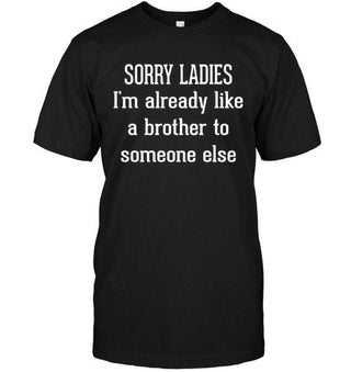 Sorry Ladies, I'm Already Like A Brother To Some Else T-shirt - designfullprint