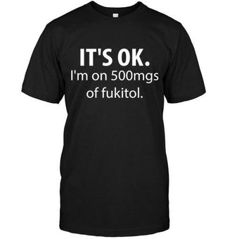 It's Ok, I'm On 500mgs Of Fukitol T-shirt - designfullprint