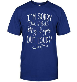 I'm Sorry Did I Roll My Eyes Out Loud T-shirt - designfullprint