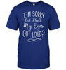 I'm Sorry Did I Roll My Eyes Out Loud T-shirt - designfullprint