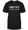 I Didn't Do It, Oh Wait  That.... Yes, I Did Do That T-shirt - designfullprint