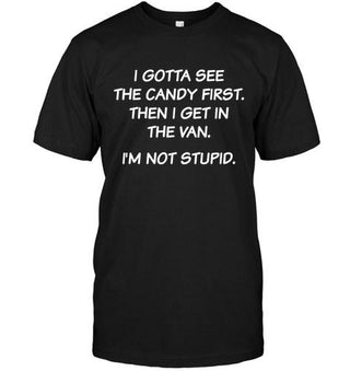 I Gotta See The Candy First Then I Get In The Van, I'm Not Stupid T-shirt - designfullprint