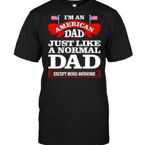 I'm An American Dad Just Like A Normal Dad Except More Awesome T-shirt - designfullprint