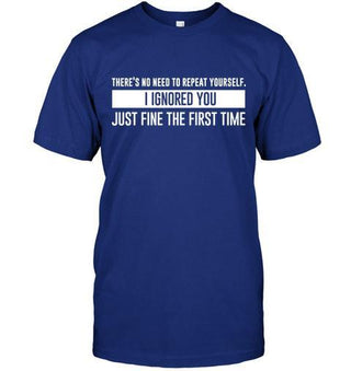 There's No Need To Repeat Yourself I Ignored You Just Fine The First Time T-shirt - designfullprint