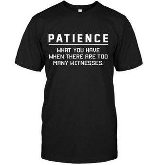 Patience What You Have When There Are Too Many Witnesses T-shirt - designfullprint