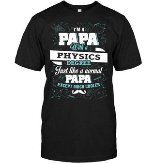 I'm a Papa With a Physics Degree, Just like a Normal Papa Except Much Cooler T-shirt - designfullprint
