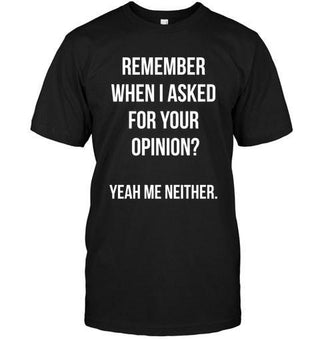 Remembered When I Asked For Your Opinion. Yeah Me Neither T-shirt - designfullprint