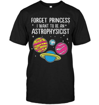 Forget Princess I Want To Be Astrophysicist Funny Science T-shirt