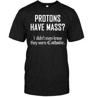 Protons Have Mass I Don't Know They Are Catholic Unisex T-shirt - designfullprint