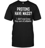 Protons Have Mass I Don't Know They Are Catholic Unisex T-shirt - designfullprint
