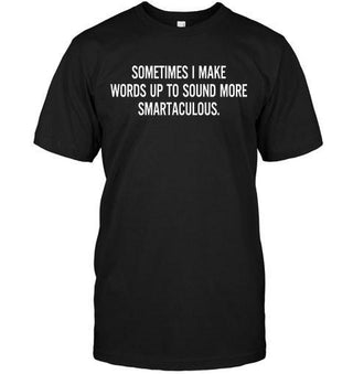 Sometimes I Make Words Up To Sound More SmartaculousT-shirt - designfullprint