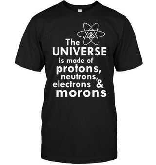 The Universe Is Made Of Protons, Neutrons, Electrons and Morons T-shirt - designfullprint