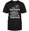 The Universe Is Made Of Protons, Neutrons, Electrons and Morons T-shirt - designfullprint