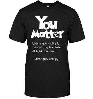 You Matter Unless You Multiply Youself Funny Unisex T-shirt - designfullprint