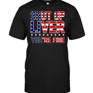 Shut Up Liver, You're Fine T-shirt - designfullprint