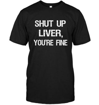 Shut up, Liver. You're Fine T-shirt - designfullprint