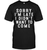 Sorry I'm Late I Didn't Want To Come T-shirt - designfullprint