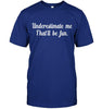 Underestimate Me, That'll be Fun T-shirt - designfullprint