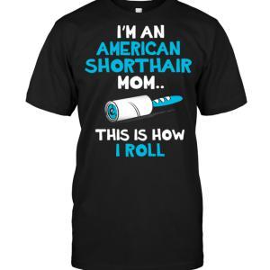 I'm An American Shorthair Mom..This Is How I Roll T-shirt - designfullprint
