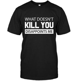 What Doesn't Kill You Disappoints Me T-shirt - designfullprint