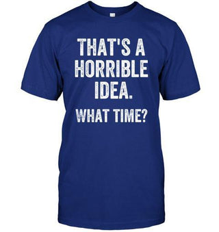 That's A Horrible Idea, What Time? T-shirt - designfullprint