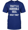 That's A Horrible Idea, What Time? T-shirt - designfullprint