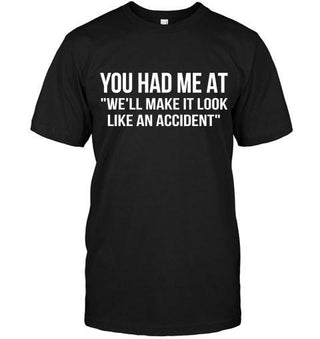 You Had Me At "We'll Make It Look Like An Accident" T-shirt - designfullprint
