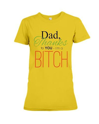 Dad Thanks to You I'm A Bitch Funny T-shirt