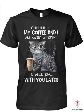 Gift For Mom Cat Shhh My Coffee And I Are Having A Moment I Will Deal With You Later 2D Unisex T Shirt or Hoodie HH