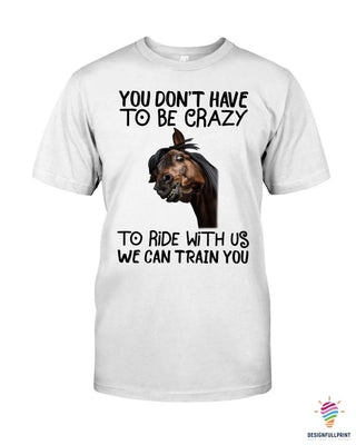 Gift For Horse Lover Horse You Dont Have To Be Crazy To Ride With Us We Can Train You 2D Unisex T Shirt or Hoodie HH