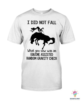 I Did Not Fall What You Saw Was An Equine Assisted Random Gravity Check 2D Unisex T Shirt or Hoodie HH