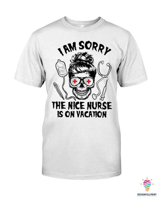 Gifts For Nurses I Am Sorry The Nice Nurse Is On Vacation 2D Unisex T Shirt or Hoodie HH