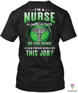 Gifts For Nurses Im A Nurse Im Crazy Do You Think A Sane Person Would Do This Job 2D Unisex T Shirt or Hoodie HH