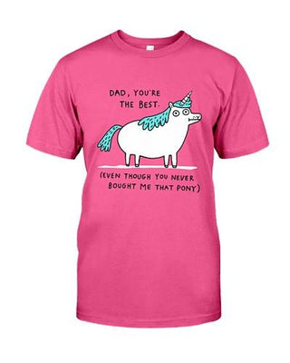 Dad You Are The Best Though You Never Buy Me That Pony Funny T-shirt - designfullprint
